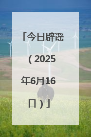 今日辟谣（2025年6月16日）