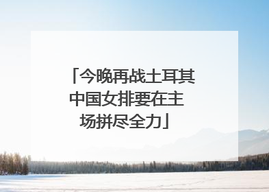 今晚再战土耳其 中国女排要在主场拼尽全力