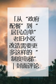 从“政府配餐”到“居民点单” 老旧小区改造需要更多这样的“制度电梯”｜封面评论