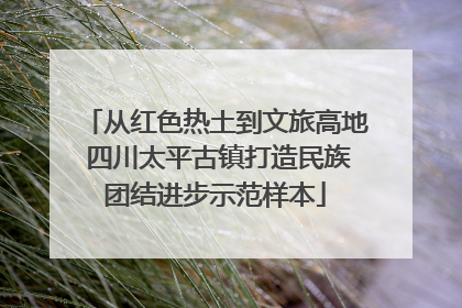 从红色热土到文旅高地 四川太平古镇打造民族团结进步示范样本
