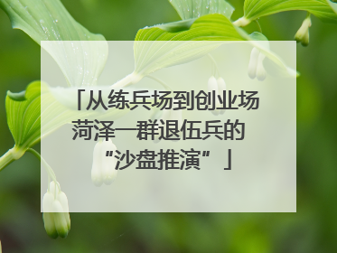 从练兵场到创业场 菏泽一群退伍兵的“沙盘推演”