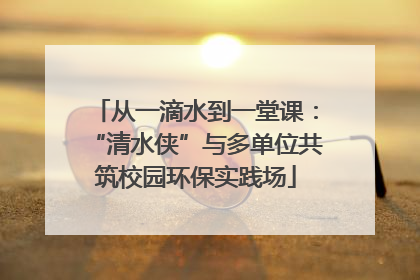 从一滴水到一堂课：“清水侠”与多单位共筑校园环保实践场