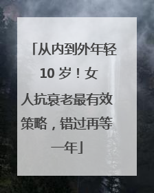 从内到外年轻 10 岁！女人抗衰老最有效策略，错过再等一年