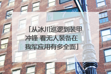 从冰川巡逻到装甲冲锋 看无人装备在我军应用有多全面