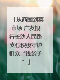 从商圈到菜市场 广发银行长沙人民路支行积极守护群众“钱袋子”