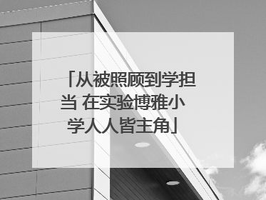 从被照顾到学担当 在实验博雅小学人人皆主角