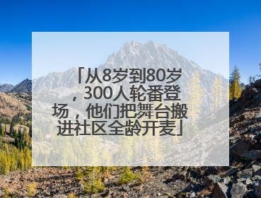 从8岁到80岁，300人轮番登场，他们把舞台搬进社区全龄开麦
