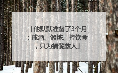 他默默准备了3个月：戒酒、锻炼、控饮食，只为捐髓救人