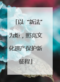 以“新法”为炬，照亮文化遗产保护新征程