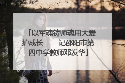 以军魂铸师魂用大爱护成长——记邵阳市第四中学教师邓发华