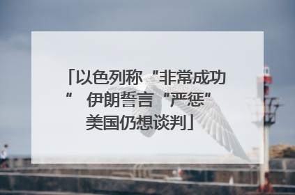 以色列称“非常成功” 伊朗誓言“严惩” 美国仍想谈判