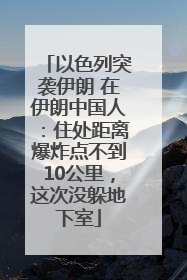 以色列突袭伊朗 在伊朗中国人：住处距离爆炸点不到10公里，这次没躲地下室