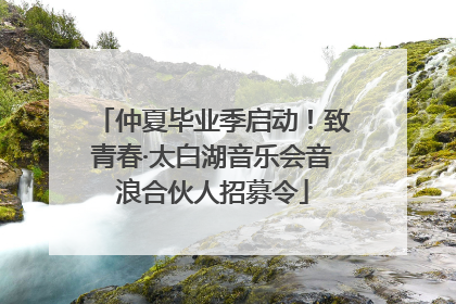 仲夏毕业季启动！致青春·太白湖音乐会音浪合伙人招募令