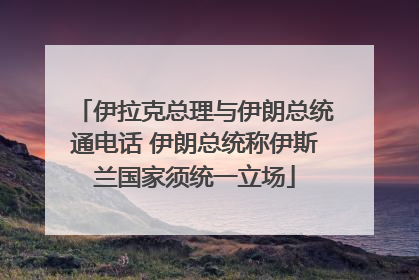 伊拉克总理与伊朗总统通电话 伊朗总统称伊斯兰国家须统一立场