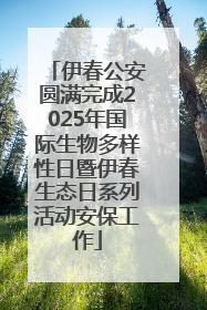 伊春公安圆满完成2025年国际生物多样性日暨伊春生态日系列活动安保工作