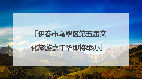 伊春市乌翠区第五届文化旅游嘉年华即将举办