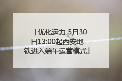 优化运力 5月30日13:00起西安地铁进入端午运营模式