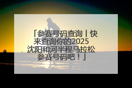 参赛号码查询丨快来查询你的2025沈阳和河半程马拉松参赛号码吧！