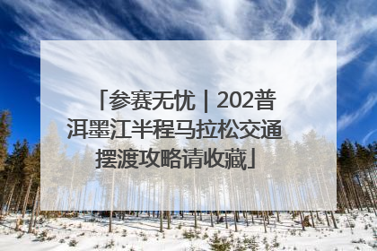 参赛无忧｜202普洱墨江半程马拉松交通摆渡攻略请收藏
