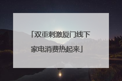 双重刺激厦门线下家电消费热起来
