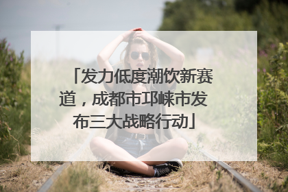 发力低度潮饮新赛道，成都市邛崃市发布三大战略行动