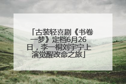 古装轻喜剧《书卷一梦》定档6月26日，李一桐刘宇宁上演觉醒改命之旅
