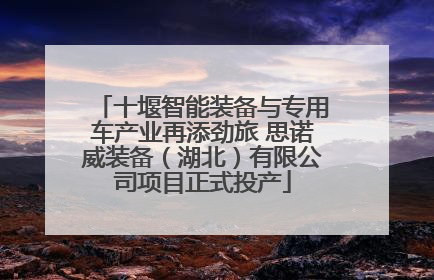 十堰智能装备与专用车产业再添劲旅 思诺威装备（湖北）有限公司项目正式投产