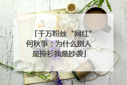 千万粉丝“网红”何秋亊：为什么别人是撞衫我是抄袭