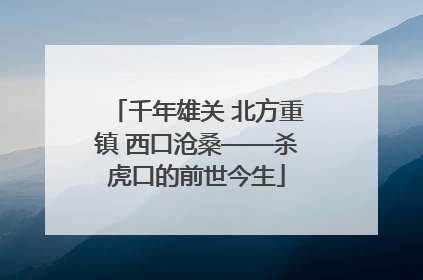 千年雄关 北方重镇 西口沧桑——杀虎口的前世今生