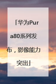 华为Pura80系列发布，影像能力突出