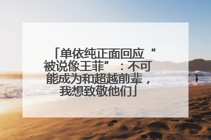 单依纯正面回应“被说像王菲”：不可能成为和超越前辈，我想致敬他们