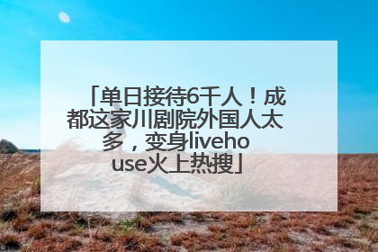 单日接待6千人！成都这家川剧院外国人太多，变身livehouse火上热搜