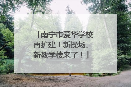 南宁市爱华学校再扩建！新操场、新教学楼来了！