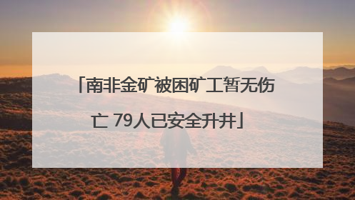 南非金矿被困矿工暂无伤亡 79人已安全升井