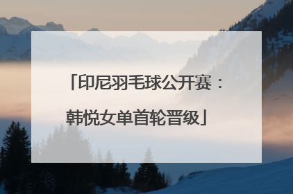 印尼羽毛球公开赛：韩悦女单首轮晋级