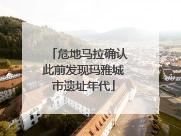 危地马拉确认此前发现玛雅城市遗址年代