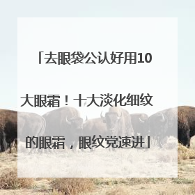 去眼袋公认好用10大眼霜！十大淡化细纹的眼霜，眼纹党速进