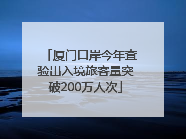 厦门口岸今年查验出入境旅客量突破200万人次