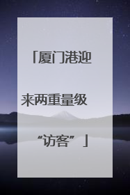 厦门港迎来两重量级“访客”