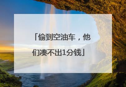 偷到空油车，他们凑不出1分钱