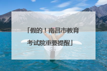 假的！南昌市教育考试院重要提醒