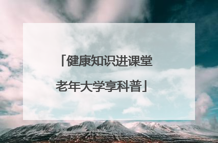 健康知识进课堂 老年大学享科普