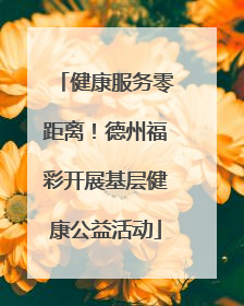 健康服务零距离！德州福彩开展基层健康公益活动