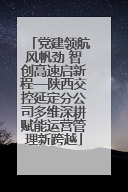 党建领航风帆劲 智创高速启新程—陕西交控延定分公司多维深耕赋能运营管理新跨越