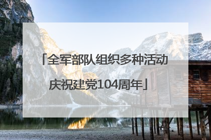 全军部队组织多种活动庆祝建党104周年