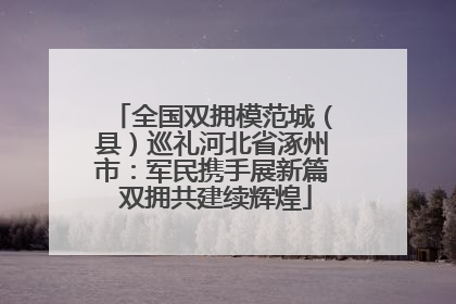 全国双拥模范城（县）巡礼河北省涿州市：军民携手展新篇 双拥共建续辉煌
