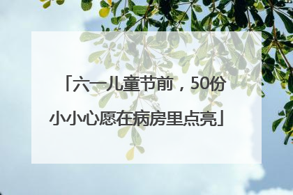 六一儿童节前，50份小小心愿在病房里点亮