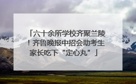 六十余所学校齐聚兰陵！齐鲁晚报中招会助考生家长吃下“定心丸”
