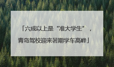 六成以上是“准大学生”，青岛驾校迎来暑期学车高峰