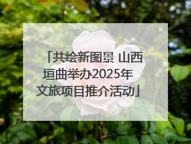 共绘新图景 山西垣曲举办2025年文旅项目推介活动